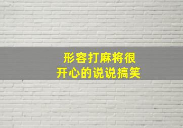 形容打麻将很开心的说说搞笑