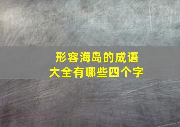 形容海岛的成语大全有哪些四个字