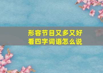 形容节目又多又好看四字词语怎么说