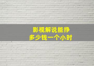 影视解说能挣多少钱一个小时