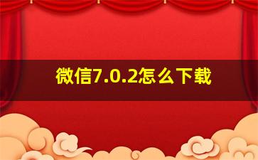 微信7.0.2怎么下载