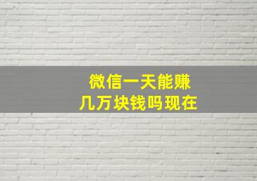 微信一天能赚几万块钱吗现在