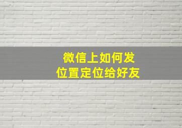 微信上如何发位置定位给好友