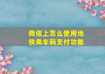 微信上怎么使用地铁乘车码支付功能