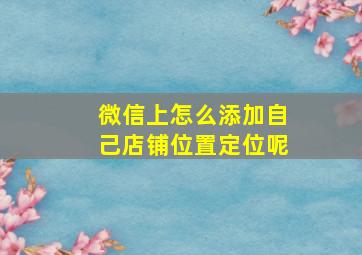 微信上怎么添加自己店铺位置定位呢