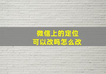 微信上的定位可以改吗怎么改