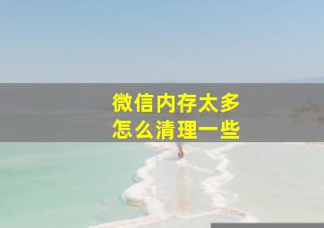 微信内存太多怎么清理一些