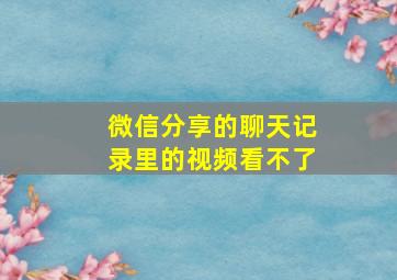 微信分享的聊天记录里的视频看不了