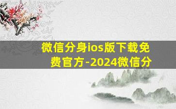 微信分身ios版下载免费官方-2024微信分