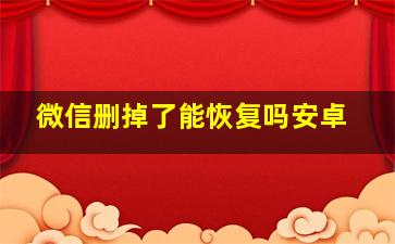 微信删掉了能恢复吗安卓