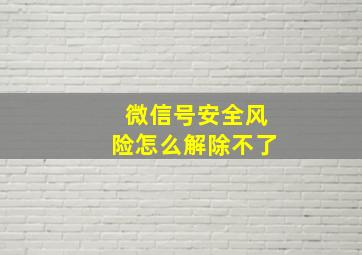 微信号安全风险怎么解除不了