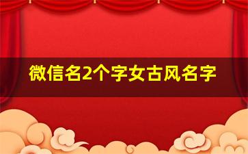 微信名2个字女古风名字