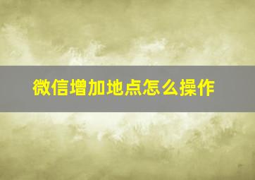 微信增加地点怎么操作