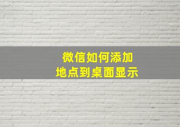 微信如何添加地点到桌面显示