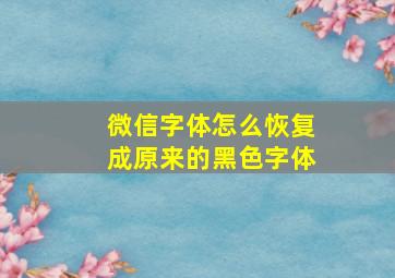 微信字体怎么恢复成原来的黑色字体