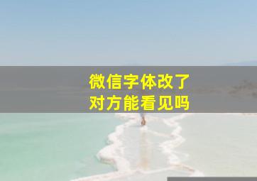 微信字体改了对方能看见吗