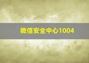 微信安全中心1004