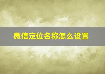 微信定位名称怎么设置