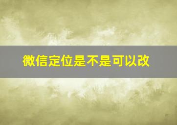 微信定位是不是可以改