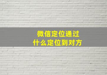 微信定位通过什么定位到对方