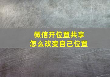 微信开位置共享怎么改变自己位置