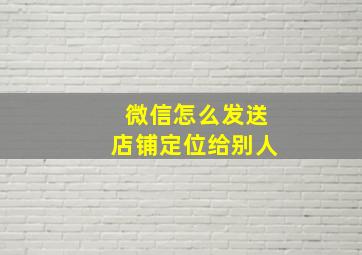 微信怎么发送店铺定位给别人