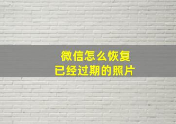 微信怎么恢复已经过期的照片