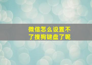 微信怎么设置不了搜狗键盘了呢