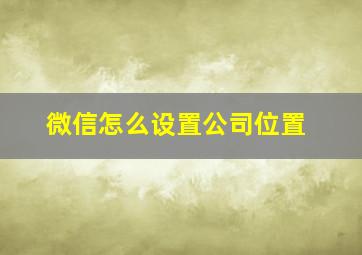 微信怎么设置公司位置