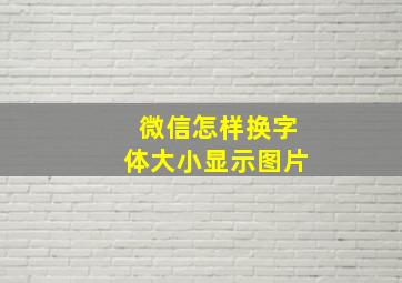 微信怎样换字体大小显示图片