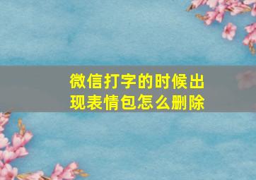 微信打字的时候出现表情包怎么删除