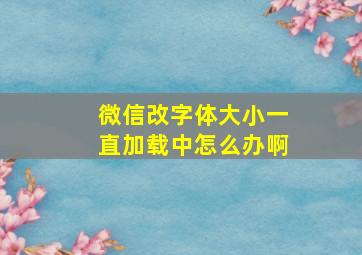 微信改字体大小一直加载中怎么办啊