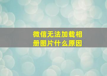 微信无法加载相册图片什么原因