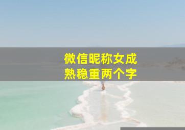 微信昵称女成熟稳重两个字