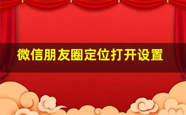 微信朋友圈定位打开设置