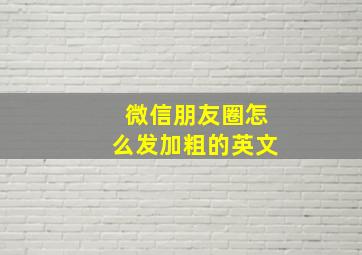 微信朋友圈怎么发加粗的英文