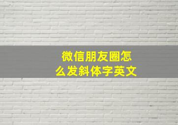 微信朋友圈怎么发斜体字英文