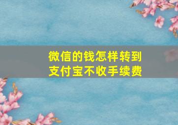 微信的钱怎样转到支付宝不收手续费