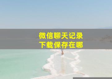 微信聊天记录下载保存在哪