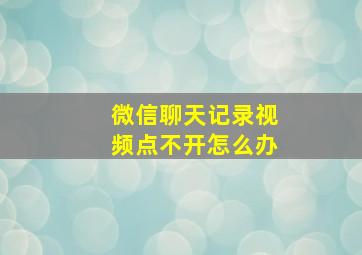 微信聊天记录视频点不开怎么办