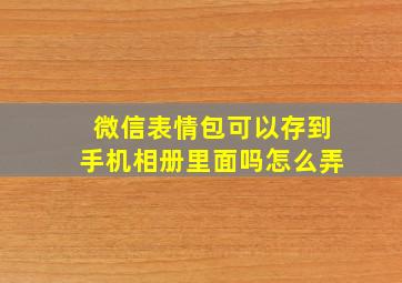 微信表情包可以存到手机相册里面吗怎么弄