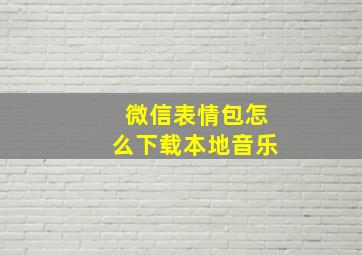 微信表情包怎么下载本地音乐