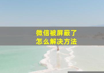 微信被屏蔽了怎么解决方法