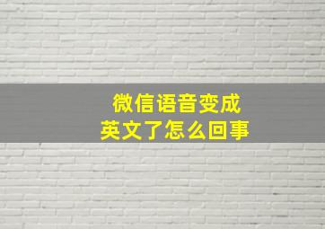 微信语音变成英文了怎么回事