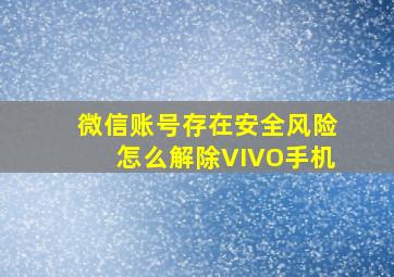 微信账号存在安全风险怎么解除VIVO手机