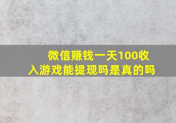 微信赚钱一天100收入游戏能提现吗是真的吗