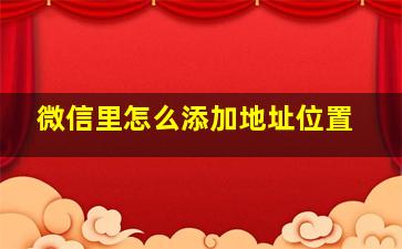 微信里怎么添加地址位置