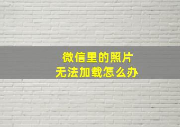 微信里的照片无法加载怎么办