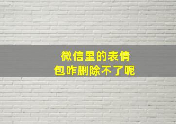 微信里的表情包咋删除不了呢