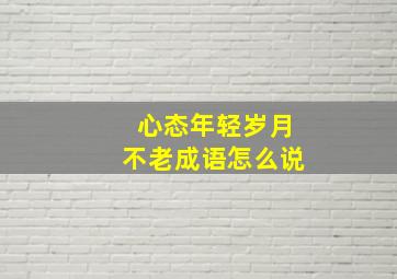 心态年轻岁月不老成语怎么说